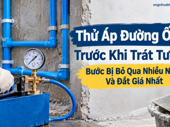 Thử &Aacute;p Đường Ống Trước Khi Tr&aacute;t Tường: Bước Bị Bỏ Qua Nhiều Nhất V&agrave; Đắt Gi&aacute; Nhất