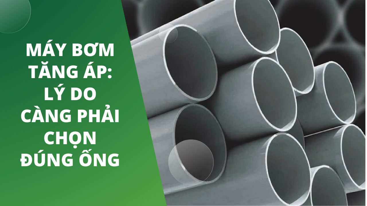 Máy Bơm Tăng Áp Lý Do Càng Phải Chọn Đúng Ống