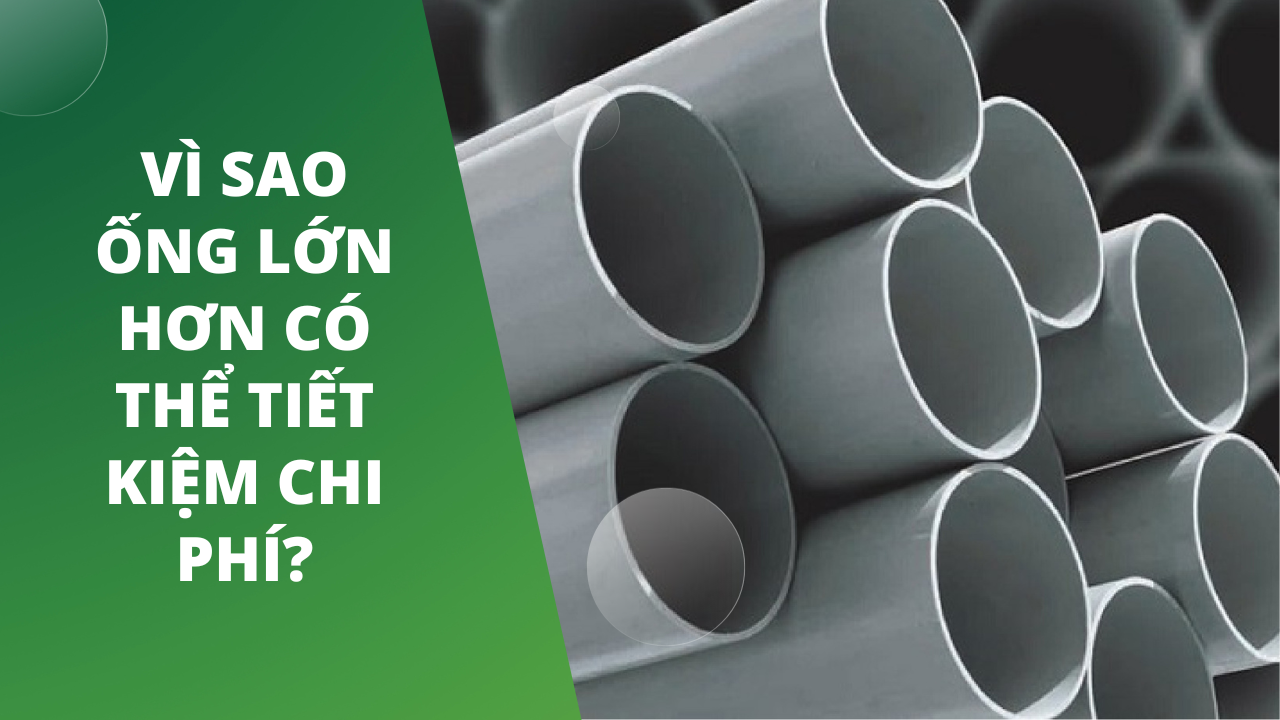 Vì Sao Ống Lớn Hơn Có Thể Tiết Kiệm Chi Phí