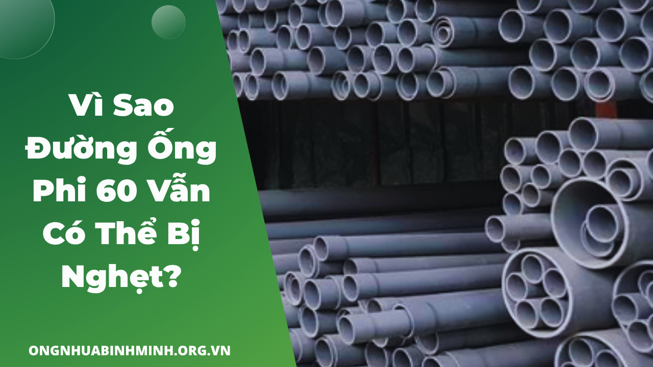 Vì Sao Đường Ống Phi 60 Vẫn Có Thể Bị Nghẹt?